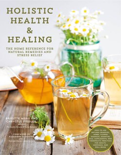 Holistic Health & Healing: The Home Reference For Natural Remedies And Stress Relief