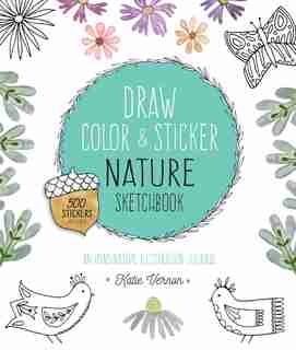 Draw, Color, And Sticker Nature Sketchbook: An Imaginative Illustration Journal - 500 Stickers Included by Katie Vernon
