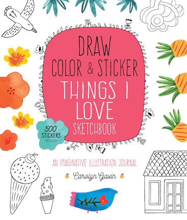 Draw, Color, And Sticker Things I Love Sketchbook: An Imaginative Illustration Journal - 500 Stickers Included