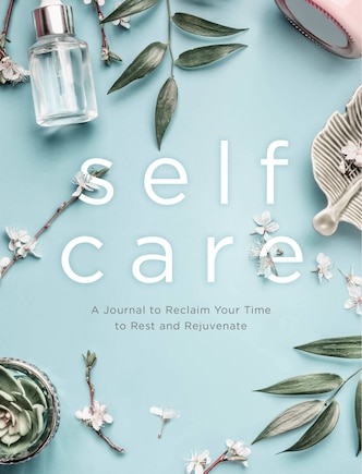 SELF CARE JOURNAL: A Journal To Reclaim Your Time To Rest And Rejuvenate