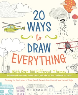 20 WAYS TO DRAW EVERYTHING: With Over 100 Different Themes - Including Sea Creatures, Doodle Shapes, and Ways to Get from Here to There