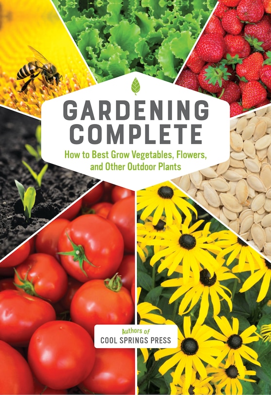 Gardening Complete: How To Best Grow Vegetables, Flowers, And Other Outdoor Plants