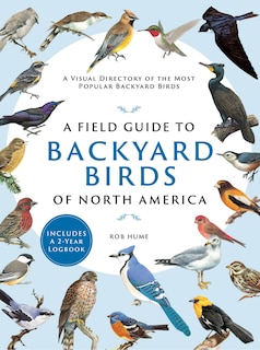 A Field Guide to Backyard Birds of North America: A Visual Directory of the Most Popular Backyard Birds