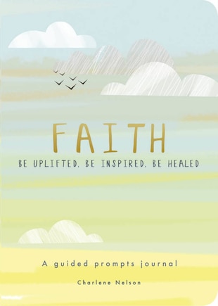 Faith - A Guided Prompts Journal: Be Uplifted, Be Inspired, Be Healed