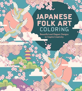 JAPANESE FOLK ART COLORING BK: Beautiful and Elegant Designs to Inspire Creativity