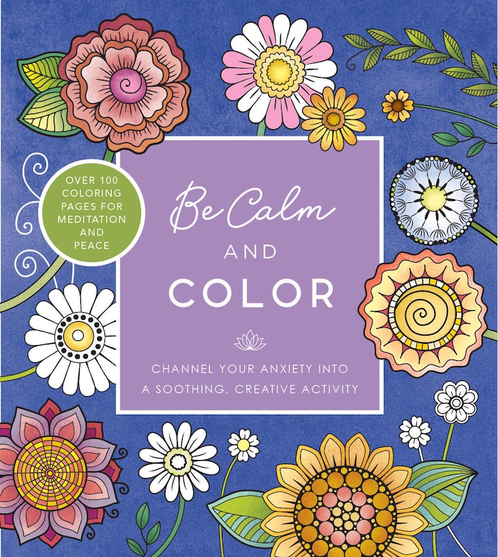 Be Calm and Color: Channel Your Anxiety into a Soothing, Creative Activity - Over 100 Coloring Pages for Meditation and Peace