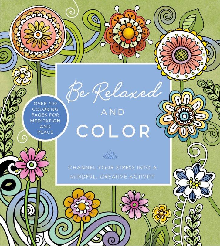 Be Relaxed and Color: Channel Your Stress into a Mindful, Creative Activity - Over 100 Coloring Pages for Meditation and Peace