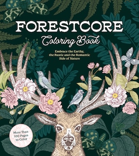 FORESTCORE COLORING BK: Embrace the Earthy, the Rustic, and the Romantic Side of Nature – More Than 100 Pages to Color