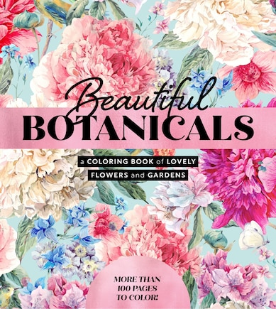 Beautiful Botanicals: A Coloring Book of Lovely Flowers and Gardens - More than 100 pages to color!