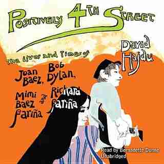 Positively 4th Street: The Lives And Times Of Joan Baez, Bob Dylan, Mimi Baez Fariña, And Richard Fariña by David Hajdu