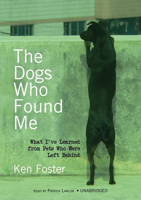 The Dogs Who Found Me: What I’ve Learned from Pets Who Were Left Behind