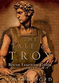 The Tale of Troy: Retold from the Ancient Authors