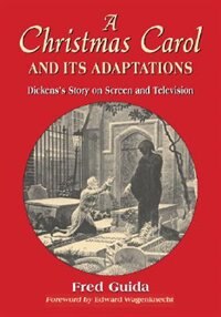 A Christmas Carol And Its Adaptations: A Critical Examination Of Dickens's Story And Its Productions On Screen And Television