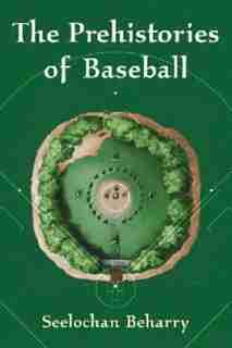 The Prehistories Of Baseball by Seelochan Beharry