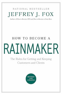 How To Become A Rainmaker: The Rules For Getting And Keeping Customers And Clients