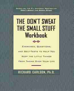 The Don't Sweat the Small Stuff Workbook: Exercises, Questions, and Self-Tests to Help You Keep the Little Things from Taking Over Your Life by Richard Carlson