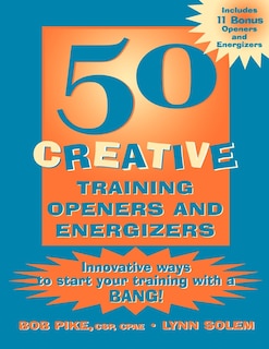 50 Creative Training Openers and Energizers: Innovative Ways to Start Your Training with a BANG!