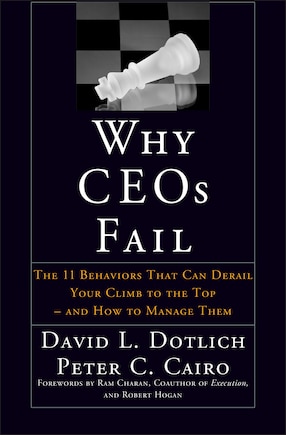 Why CEOs Fail: The 11 Behaviors That Can Derail Your Climb to the Top - And How to Manage Them