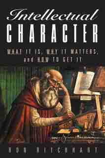 Intellectual Character: What It Is, Why It Matters, and How to Get It by Ron Ritchhart