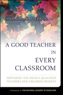 A Good Teacher in Every Classroom: Preparing the Highly Qualified Teachers Our Children Deserve