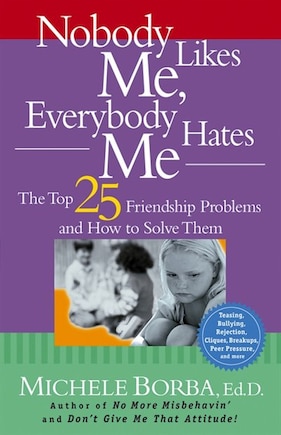 Nobody Likes Me, Everybody Hates Me: The Top 25 Friendship Problems and How to Solve Them