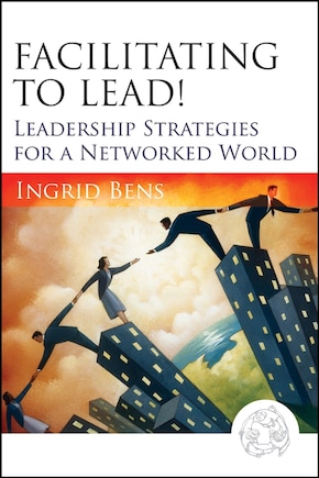 Facilitating to Lead!: Leadership Strategies for a Networked World