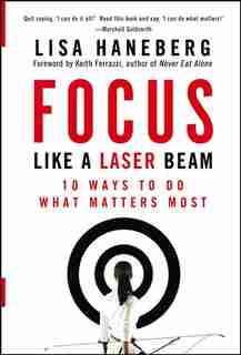 Focus Like a Laser Beam: 10 Ways to Do What Matters Most by Lisa L. Haneberg