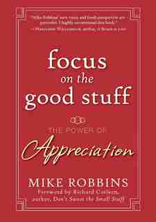 Focus on the Good Stuff: The Power of Appreciation by Mike Robbins