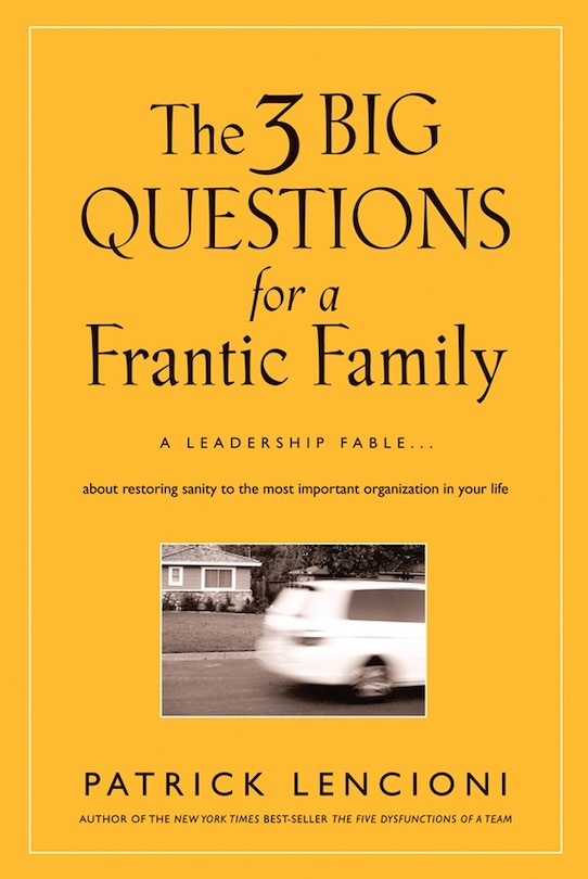 The 3 Big Questions for a Frantic Family: A Leadership Fable... About Restoring Sanity To The Most Important Organization In Your Life