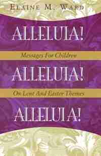 Alleluia!: Messages for Children on Lent and Easter Themes by Elaine M. Ward