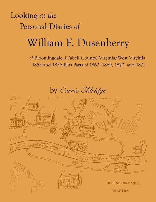 Front cover_Looking at the Personal Diaries of William F. Dusenberry of Bloomingdale, (Cabell County), VA/WV 1855 and 1856 plus parts of 1862, 1869, 1870, and 1871