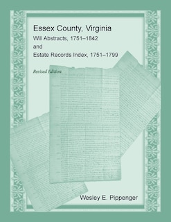 Front cover_Essex County, Virginia Will Abstracts, 1751-1842 and Estate Records Index, 1751-1799, Revised Edition