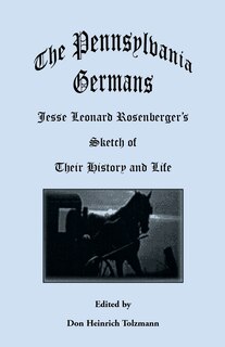 The Pennsylvania Germans: Jesse Leonard Rosenberger's Sketch of Their History and Life