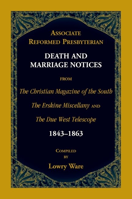 Front cover_Associate Reformed Presbyterian Death and Marriage Notices from The Christian Magazine of the South, The Erskine Miscellany, and The Due West Telescope, 1843-1863