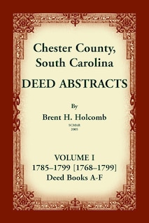 Chester County, South Carolina, Deed Abstracts, Volume I: 1785-1799 [1768-1799] Deed Book A-F