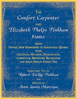 Couverture_The Comfort Carpenter and Elizabeth Phelps Pinkham Family. From Dover, New Hampshire to Stanstead, Quebec with Leighton, Huckins, Huntington, Carpenter, Brewster, Bacheldor and Amos Phelps Famliy Ties
