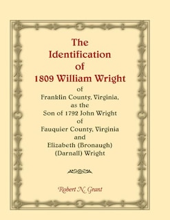 Couverture_The Identification of 1809 William Wright of Franklin County, Virginia, as the Son of 1792 John Wright of Fauquier County, Virginia and Elizabeth (Bronaugh) (Darnall) Wright