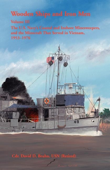 Wooden Ships and Iron Men: The U.S. Navy's Coastal and Inshore Minesweepers, and the Minecraft that Served in Vietnam, 1953-1976