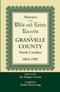 Abstracts of the Wills and Estate Records of Granville County, North Carolina, 1863-1902 by Zae Hargett Gwynn