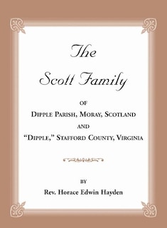 Front cover_The Scott Family of Dipple Parish, Moray, Scotland and Dipple, Stafford County, Virginia