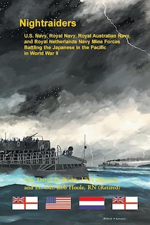 Nightraiders: U.S. Navy, Royal Navy, Royal Australian Navy, and Royal Netherlands Navy Mine Forces Battling the Japanese in the Pacific in World War II