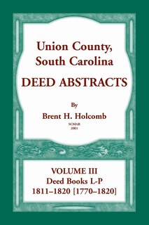 Union County, South Carolina, Deed Abstracts Volume III: Deed Books L-P, 1811-1820 [1770-1820]