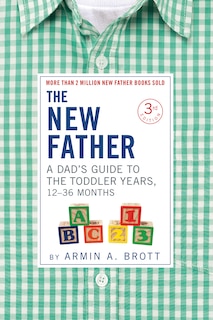 The New Father: A Dad's Guide To The Toddler Years, 12-36 Months