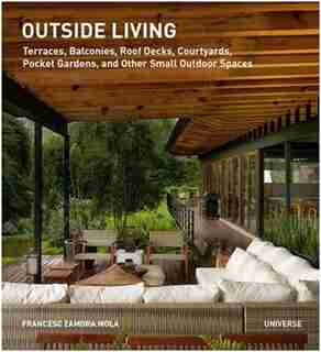 Outside Living: Terraces, Balconies, Roof Decks, Courtyards, Pocket Gardens, And Other Small Outdoor Spaces by Francesc Zamora Mola