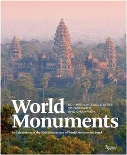 World Monuments: 50 Irreplaceable Sites To Discover, Explore, And Champion