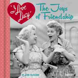 I Love Lucy: The Joys Of Friendship by Jenn Fujikawa