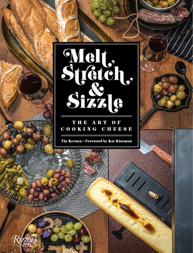 Melt, Stretch, & Sizzle: The Art of Cooking Cheese: Recipes for Fondues, Dips, Sauces, Sandwiches, Pasta, and More