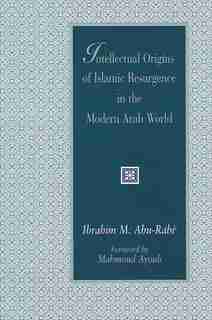 Intellectual Origins of Islamic Resurgence in the Modern Arab World by Ibrahim M. Abu-rabi'