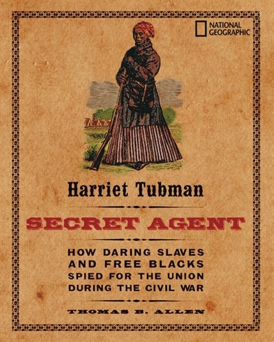 Harriet Tubman, Secret Agent (direct Mail Edition): How Daring Slaves and Free Blacks Spied for the Union During the Civil War