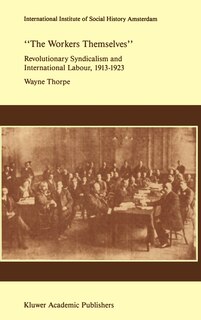 Front cover_`the Workers Themselves'. Syndicalism And International Labour: The Origins Of The International Working Men's Association, 1913-1923